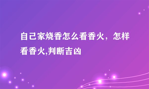 自己家烧香怎么看香火,怎样看香火,判断吉凶