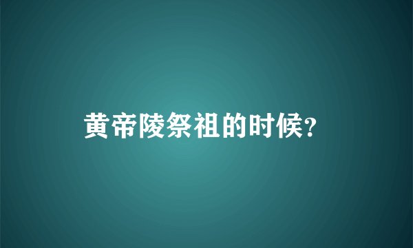 黄帝陵祭祖的时候？