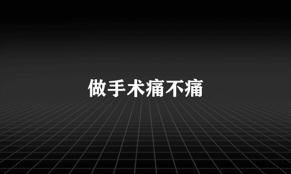 做手术痛不痛