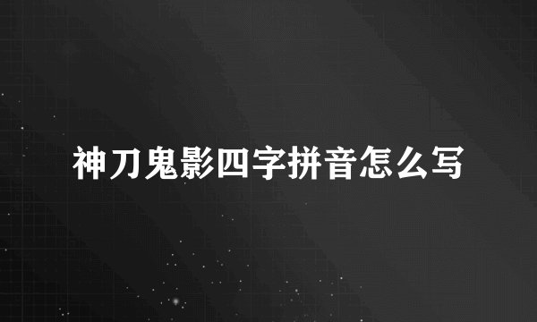 神刀鬼影四字拼音怎么写