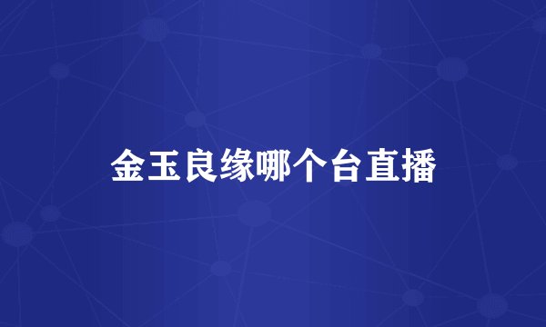 金玉良缘哪个台直播