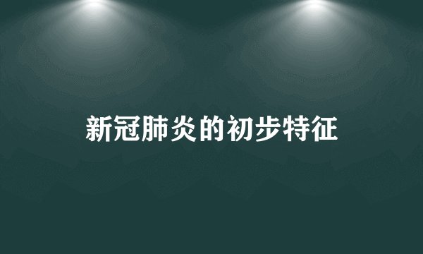 新冠肺炎的初步特征