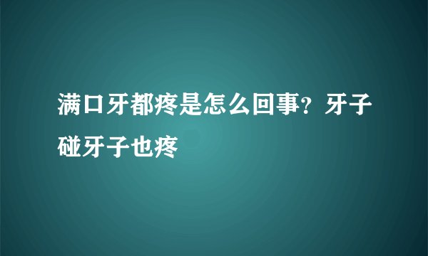 满口牙都疼是怎么回事？牙子碰牙子也疼