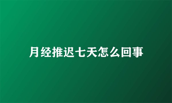 月经推迟七天怎么回事