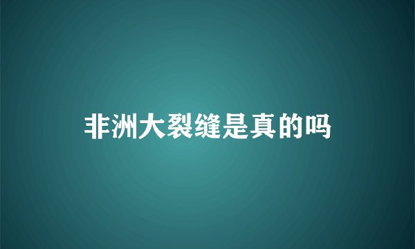 非洲大裂缝是真的吗