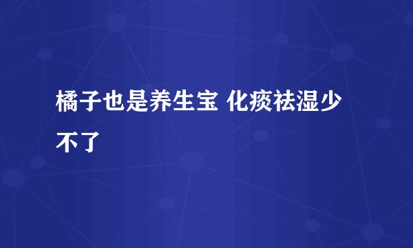 橘子也是养生宝 化痰祛湿少不了