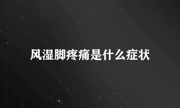 风湿脚疼痛是什么症状