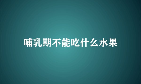 哺乳期不能吃什么水果