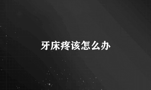牙床疼该怎么办