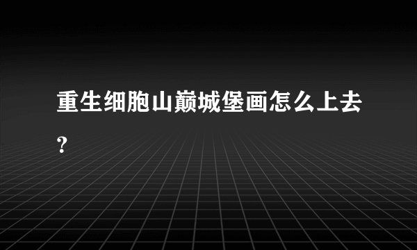 重生细胞山巅城堡画怎么上去？