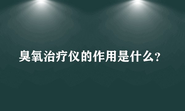 臭氧治疗仪的作用是什么？