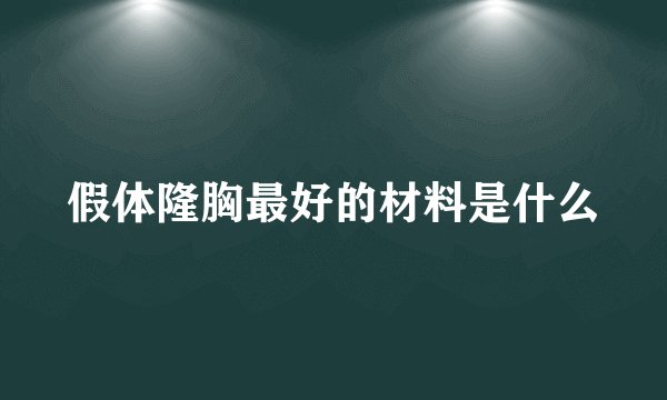 假体隆胸最好的材料是什么