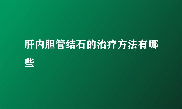 肝内胆管结石的治疗方法有哪些