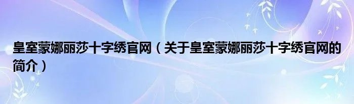 皇室蒙娜丽莎十字绣官网（关于皇室蒙娜丽莎十字绣官网的简介）