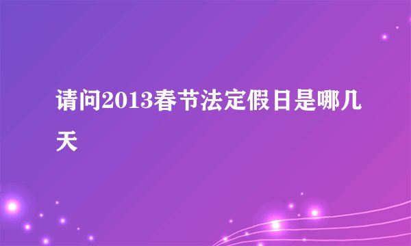请问2013春节法定假日是哪几天
