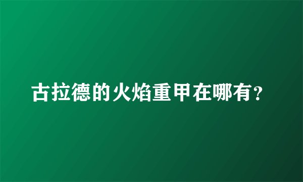 古拉德的火焰重甲在哪有？