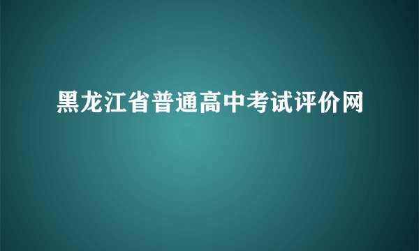 黑龙江省普通高中考试评价网