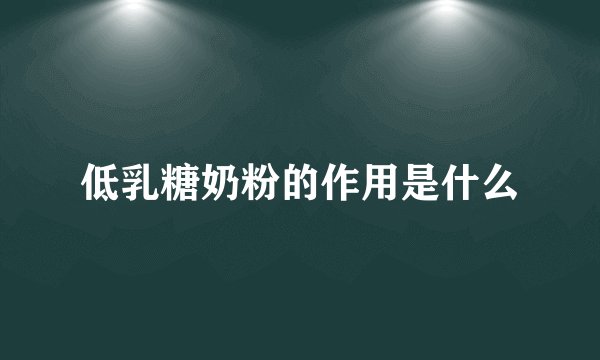 低乳糖奶粉的作用是什么