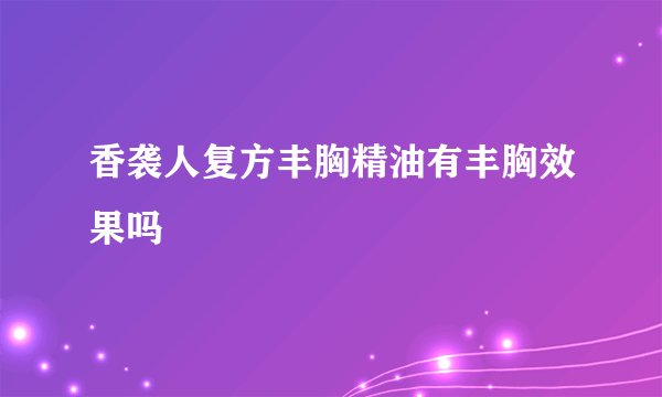 香袭人复方丰胸精油有丰胸效果吗