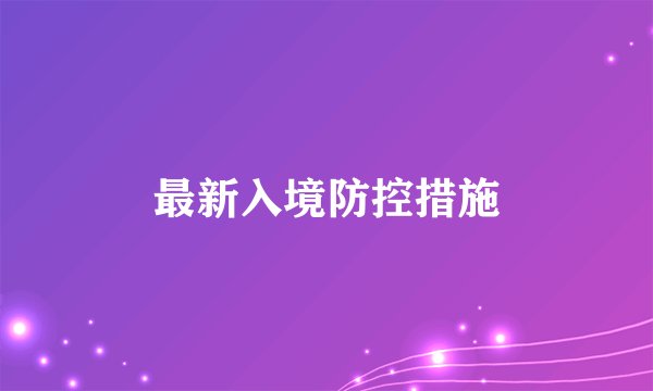 最新入境防控措施