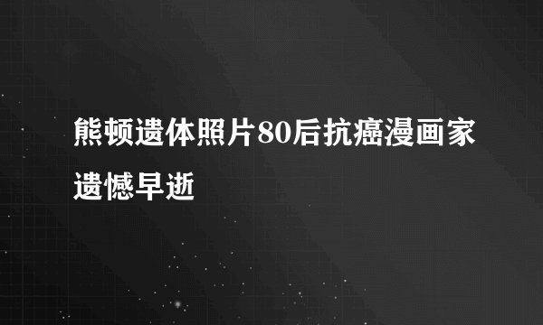 熊顿遗体照片80后抗癌漫画家遗憾早逝