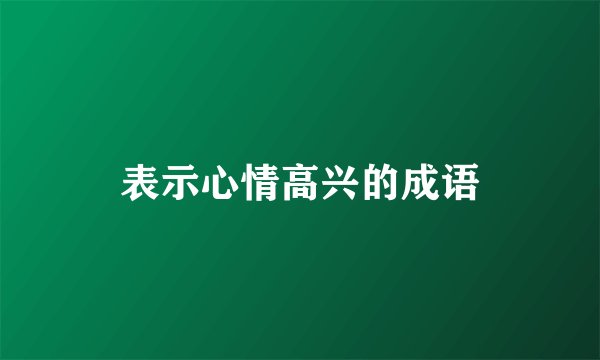 表示心情高兴的成语
