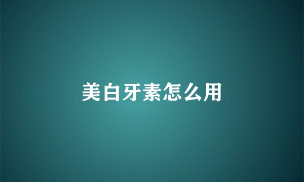 美白牙素怎么用