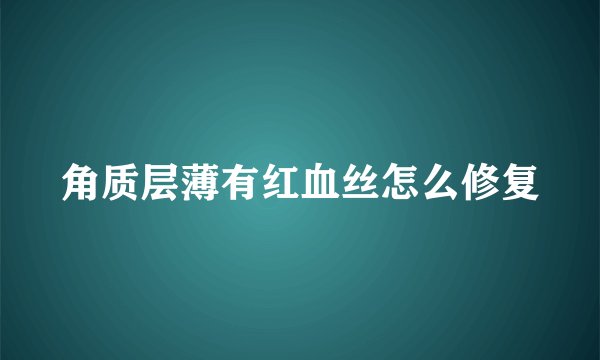 角质层薄有红血丝怎么修复