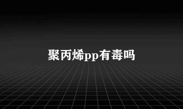 聚丙烯pp有毒吗