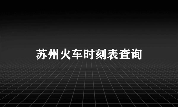 苏州火车时刻表查询
