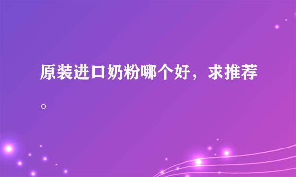 原装进口奶粉哪个好，求推荐。