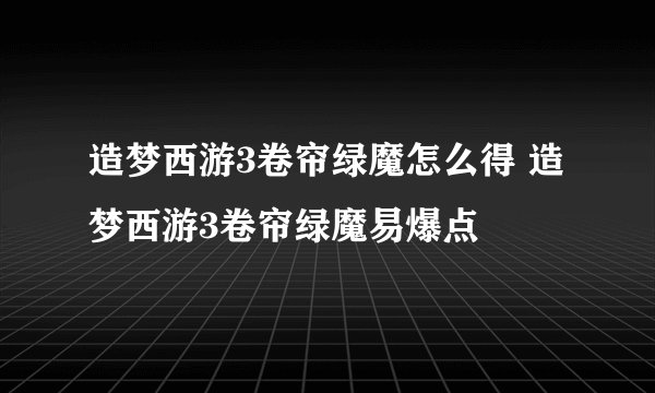 造梦西游3卷帘绿魔怎么得 造梦西游3卷帘绿魔易爆点