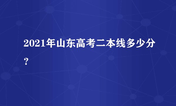 2021年山东高考二本线多少分?