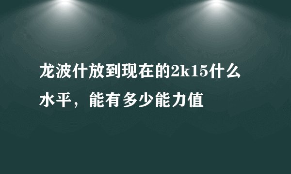 龙波什放到现在的2k15什么水平，能有多少能力值