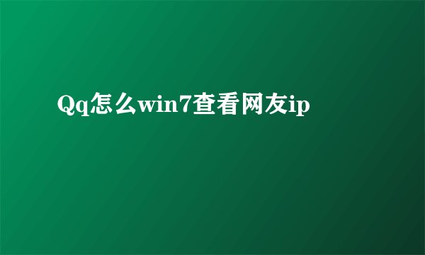 Qq怎么win7查看网友ip