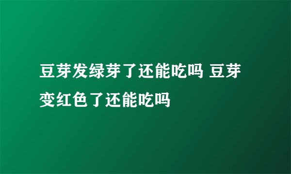 豆芽发绿芽了还能吃吗 豆芽变红色了还能吃吗
