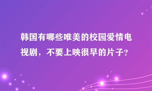 韩国有哪些唯美的校园爱情电视剧，不要上映很早的片子？