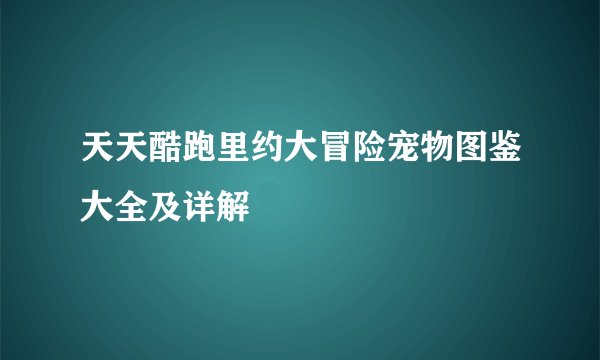 天天酷跑里约大冒险宠物图鉴大全及详解