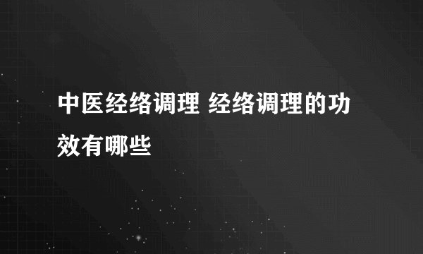 中医经络调理 经络调理的功效有哪些