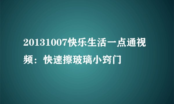 20131007快乐生活一点通视频：快速擦玻璃小窍门