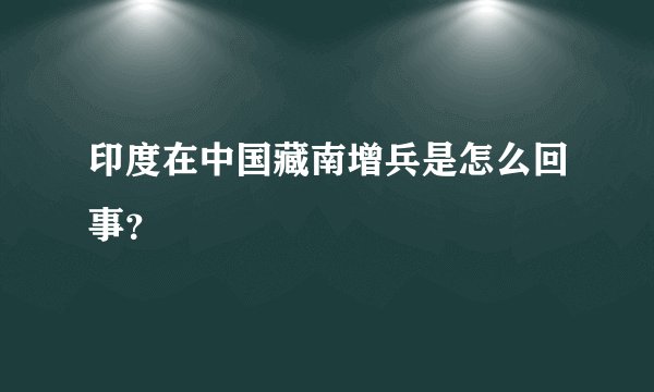 印度在中国藏南增兵是怎么回事？
