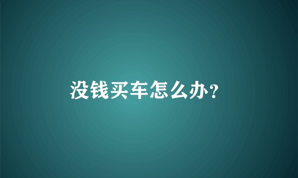 没钱买车怎么办？