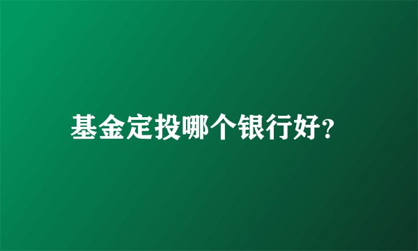 基金定投哪个银行好？