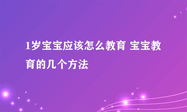 1岁宝宝应该怎么教育 宝宝教育的几个方法