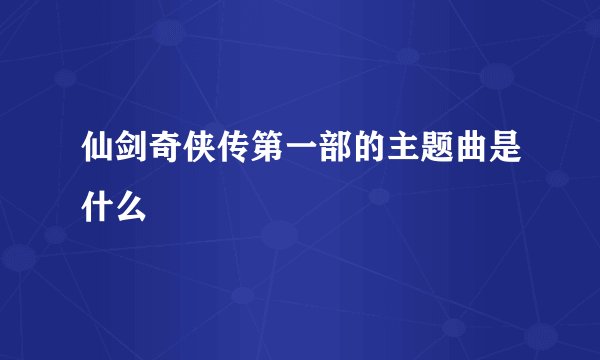 仙剑奇侠传第一部的主题曲是什么
