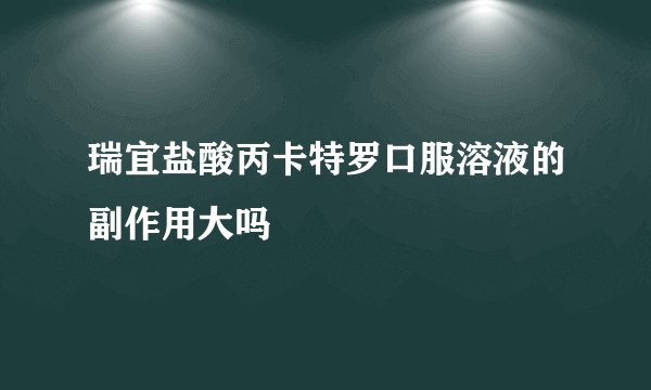 瑞宜盐酸丙卡特罗口服溶液的副作用大吗