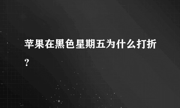 苹果在黑色星期五为什么打折？