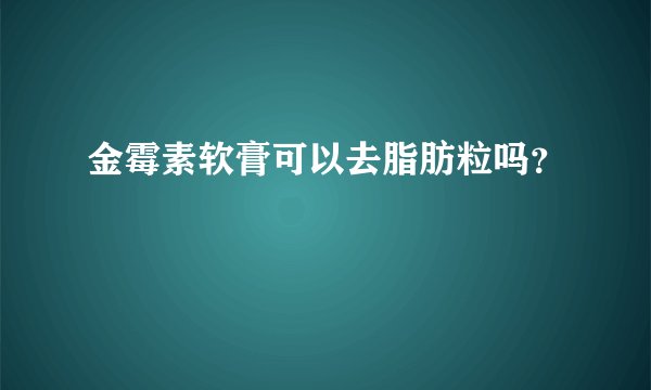 金霉素软膏可以去脂肪粒吗？
