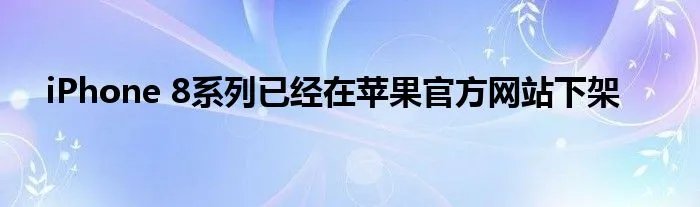 iPhone 8系列已经在苹果官方网站下架