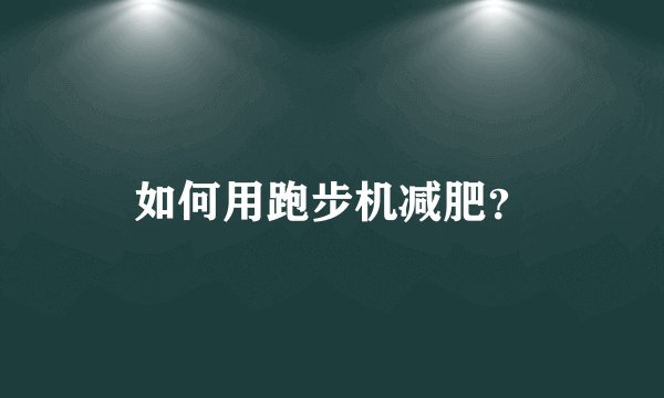 如何用跑步机减肥？